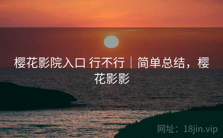 樱花影院入口 行不行｜简单总结，樱花影影  第2张