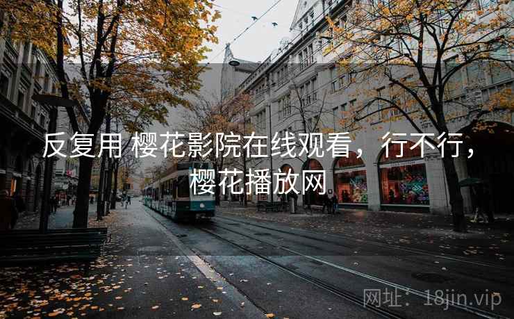 反复用 樱花影院在线观看，行不行，樱花播放网  第2张