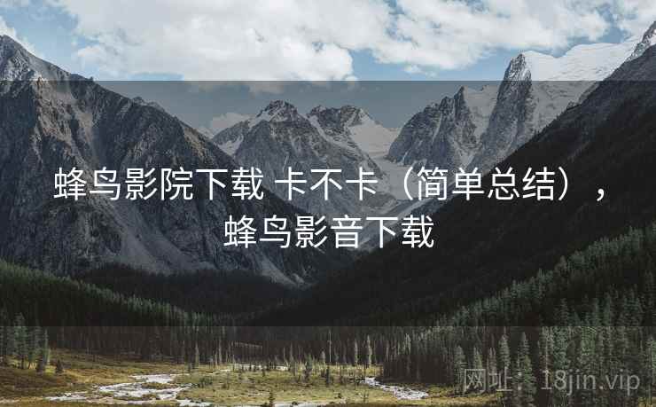 蜂鸟影院下载 卡不卡（简单总结），蜂鸟影音下载  第2张