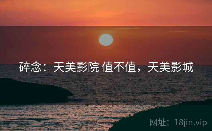 碎念：天美影院 值不值，天美影城  第2张