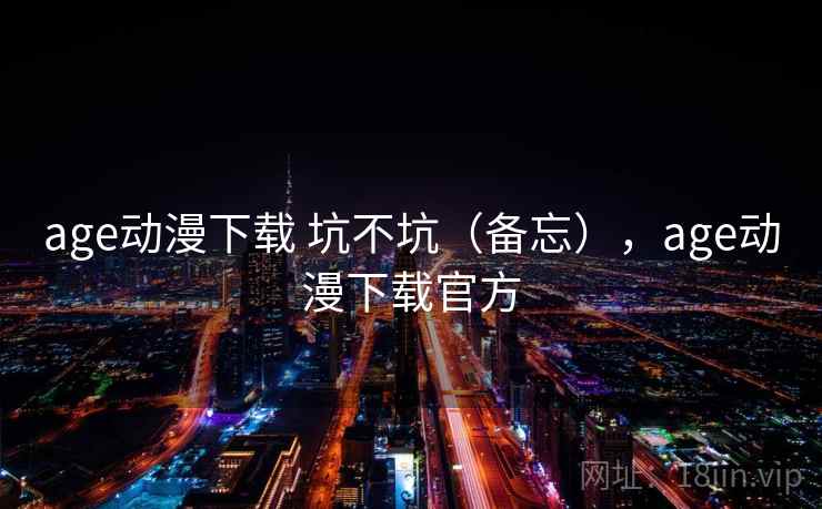 age动漫下载 坑不坑（备忘），age动漫下载官方  第2张