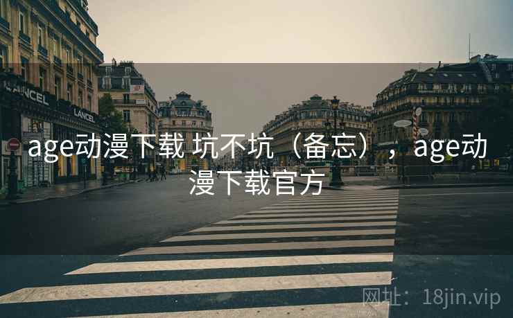 age动漫下载 坑不坑（备忘），age动漫下载官方