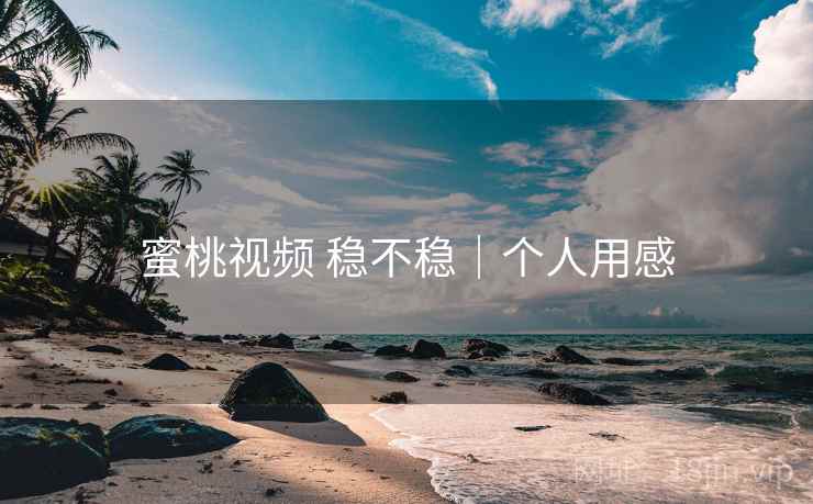 蜜桃视频 稳不稳｜个人用感