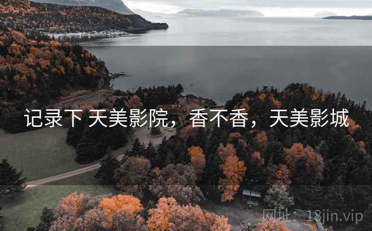 记录下 天美影院，香不香，天美影城  第2张