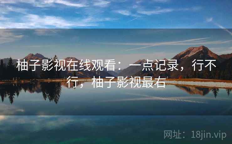柚子影视在线观看：一点记录，行不行，柚子影视最右  第2张