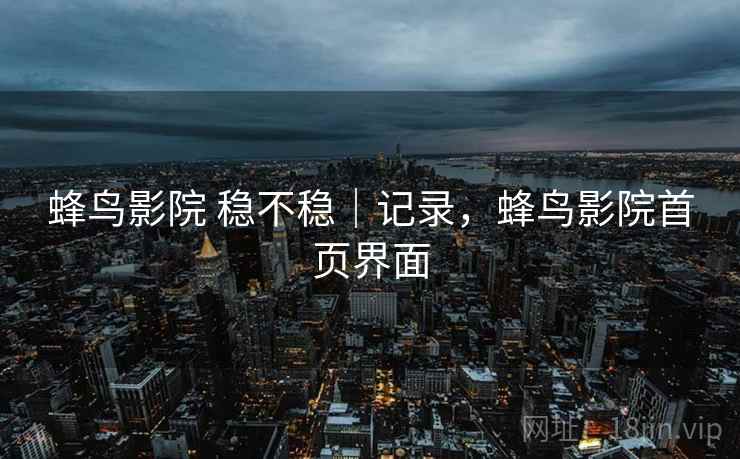 蜂鸟影院 稳不稳｜记录，蜂鸟影院首页界面  第2张