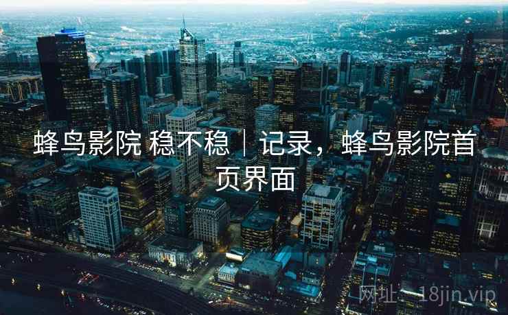 蜂鸟影院 稳不稳｜记录，蜂鸟影院首页界面
