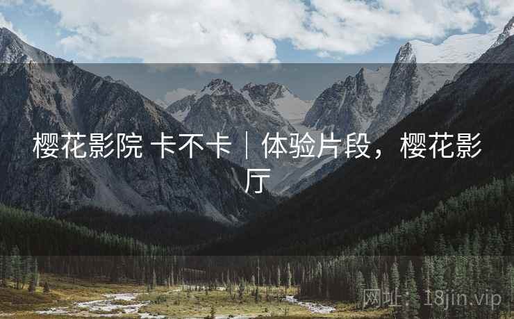 樱花影院 卡不卡｜体验片段，樱花影厅
