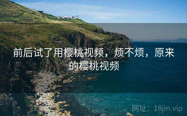 前后试了用樱桃视频，烦不烦，原来的樱桃视频  第2张