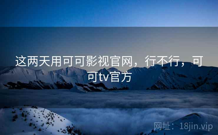 这两天用可可影视官网，行不行，可可tv官方