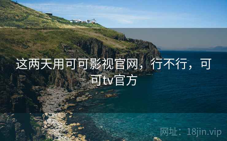 这两天用可可影视官网，行不行，可可tv官方  第2张