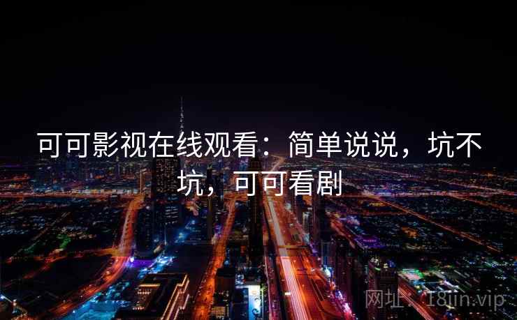 可可影视在线观看：简单说说，坑不坑，可可看剧  第2张
