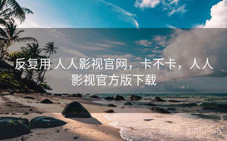 反复用 人人影视官网，卡不卡，人人影视官方版下载