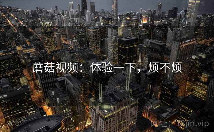 蘑菇视频：体验一下，烦不烦  第2张