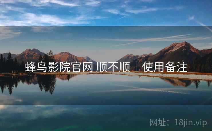 蜂鸟影院官网 顺不顺｜使用备注