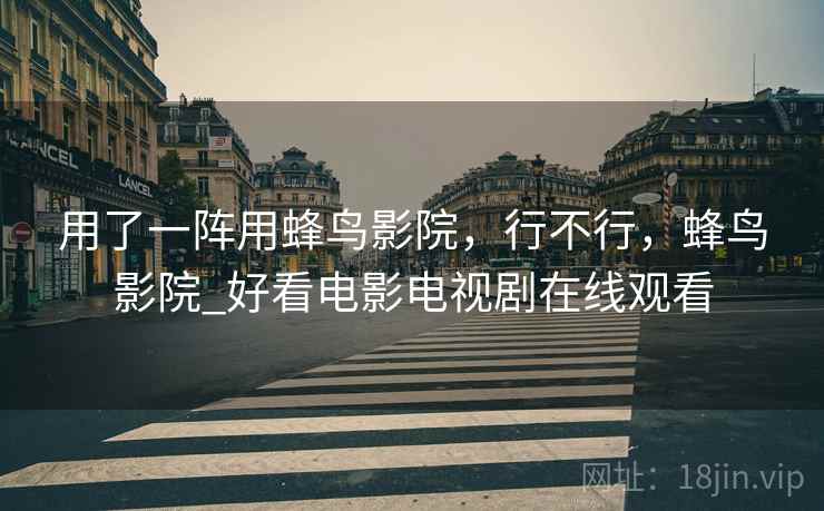 用了一阵用蜂鸟影院，行不行，蜂鸟影院_好看电影电视剧在线观看  第2张