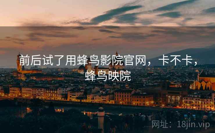 前后试了用蜂鸟影院官网，卡不卡，蜂鸟映院