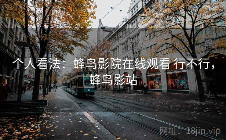 个人看法：蜂鸟影院在线观看 行不行，蜂鸟影站  第2张