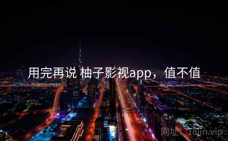 用完再说 柚子影视app，值不值