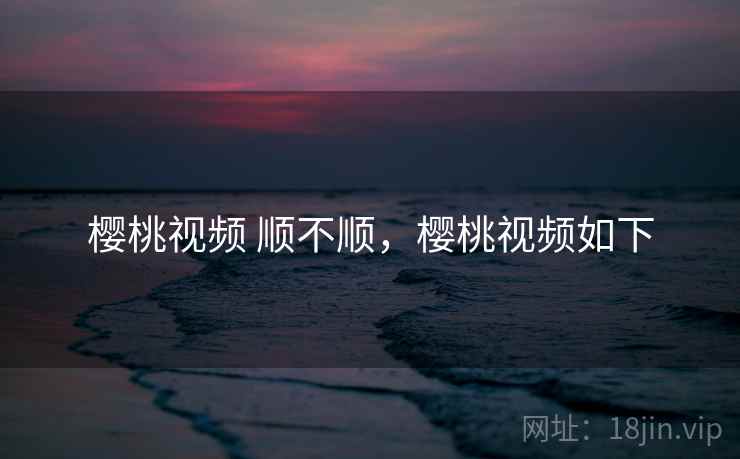 樱桃视频 顺不顺，樱桃视频如下  第2张