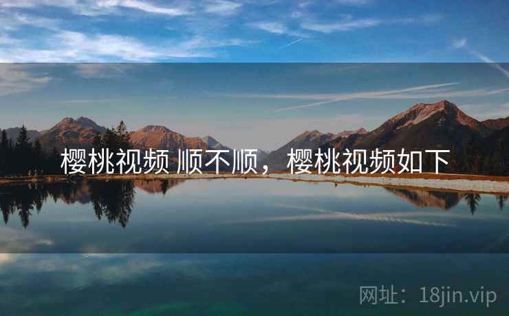 樱桃视频 顺不顺，樱桃视频如下
