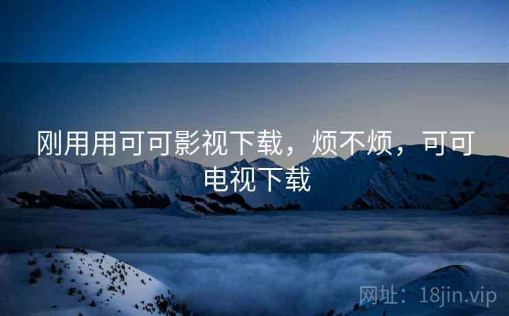 刚用用可可影视下载，烦不烦，可可电视下载  第2张