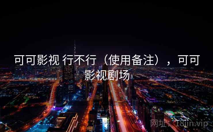 可可影视 行不行（使用备注），可可影视剧场