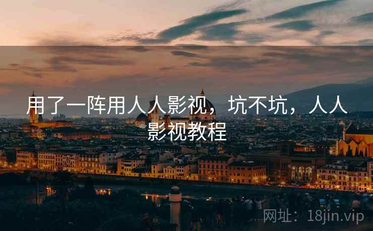 用了一阵用人人影视，坑不坑，人人影视教程