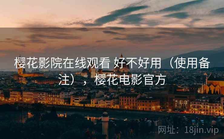 樱花影院在线观看 好不好用（使用备注），樱花电影官方