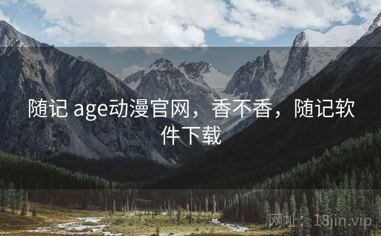 随记 age动漫官网，香不香，随记软件下载  第2张