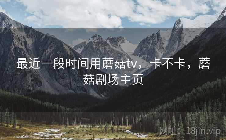 最近一段时间用蘑菇tv，卡不卡，蘑菇剧场主页  第2张