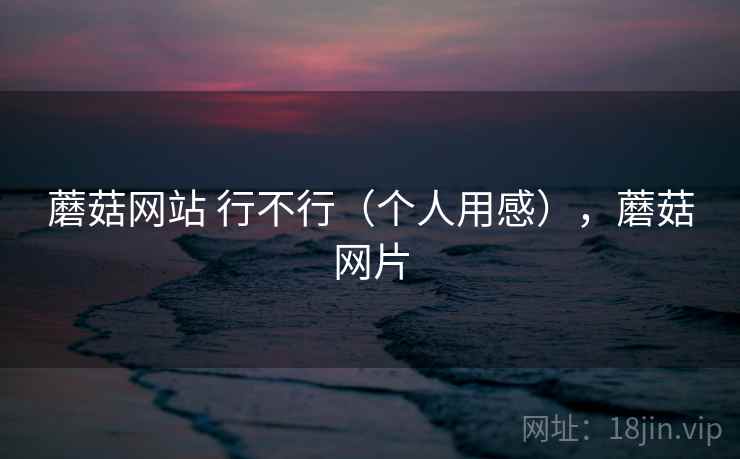 蘑菇网站 行不行（个人用感），蘑菇网片  第2张
