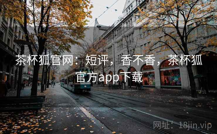 茶杯狐官网：短评，香不香，茶杯狐官方app下载  第2张