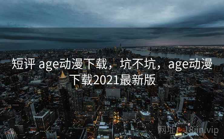短评 age动漫下载,坑不坑,age动漫下载2021最新版 第2张 短评 age动漫下载,坑不坑,age动漫下载2021最新版 第2张