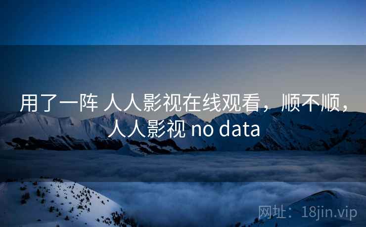 用了一阵 人人影视在线观看,顺不顺,人人影视 no data