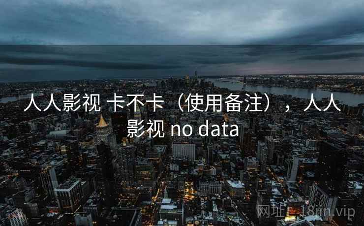 人人影视 卡不卡(使用备注),人人影视 no data