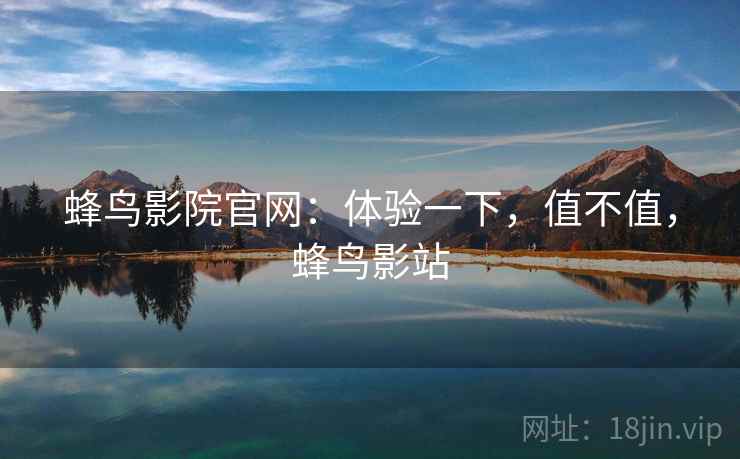蜂鸟影院官网:体验一下,值不值,蜂鸟影站 第2张 蜂鸟影院官网:体验一下,值不值,蜂鸟影站 第2张