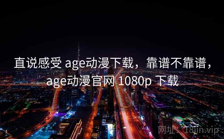 直说感受 age动漫下载,靠谱不靠谱,age动漫官网 1080p 下载 第2张 直说感受 age动漫下载,靠谱不靠谱,age动漫官网 1080p 下载 第2张