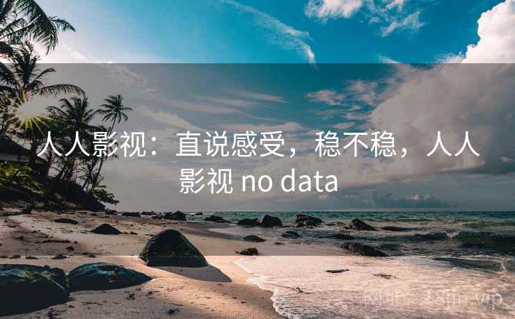 人人影视:直说感受,稳不稳,人人影视 no data