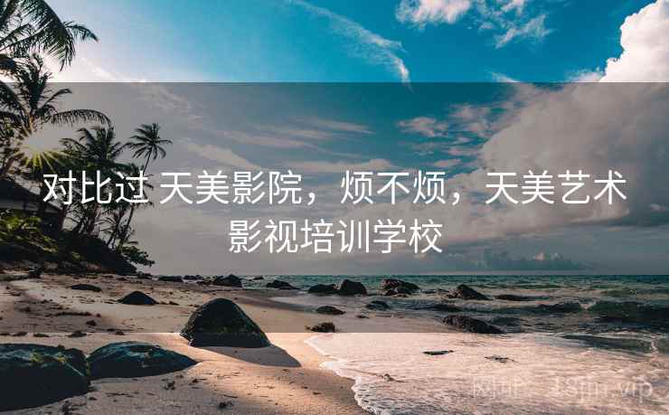对比过 天美影院,烦不烦,天美艺术影视培训学校