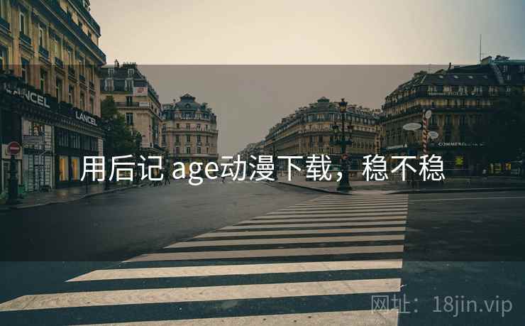 用后记 age动漫下载,稳不稳 第2张 用后记 age动漫下载,稳不稳 第2张