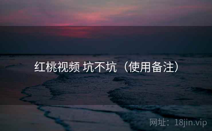 红桃视频 坑不坑(使用备注) 第2张 红桃视频 坑不坑(使用备注) 第2张