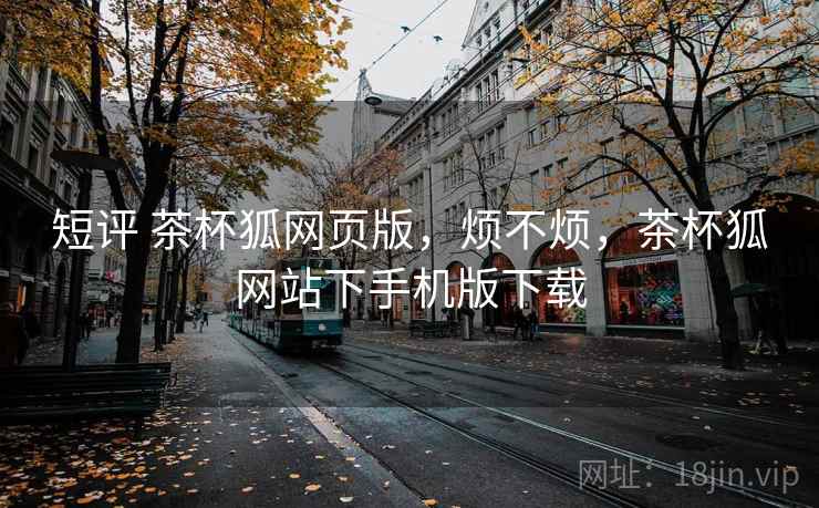 短评 茶杯狐网页版,烦不烦,茶杯狐网站下手机版下载 第2张 短评 茶杯狐网页版,烦不烦,茶杯狐网站下手机版下载 第2张