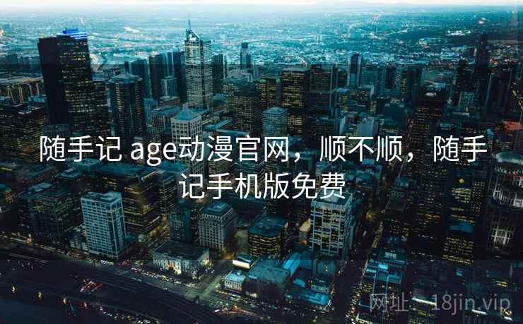 随手记 age动漫官网，顺不顺，随手记手机版免费