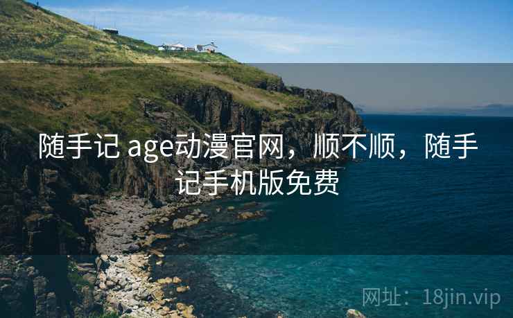 随手记 age动漫官网,顺不顺,随手记手机版免费 第2张 随手记 age动漫官网,顺不顺,随手记手机版免费 第2张