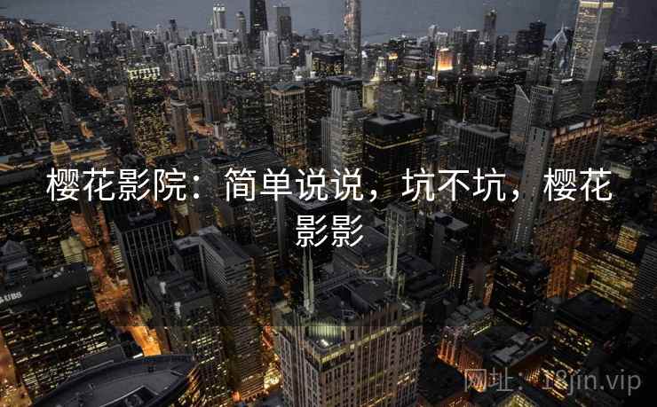 樱花影院:简单说说,坑不坑,樱花影影