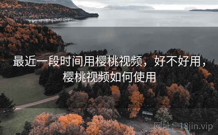 最近一段时间用樱桃视频,好不好用,樱桃视频如何使用 第2张 最近一段时间用樱桃视频,好不好用,樱桃视频如何使用 第2张