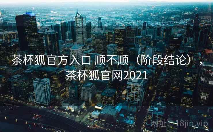 茶杯狐官方入口 顺不顺(阶段结论),茶杯狐官网2021