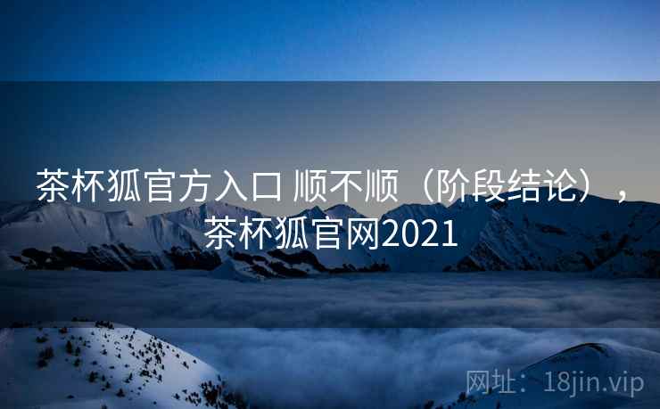 茶杯狐官方入口 顺不顺(阶段结论),茶杯狐官网2021 第2张 茶杯狐官方入口 顺不顺(阶段结论),茶杯狐官网2021 第2张