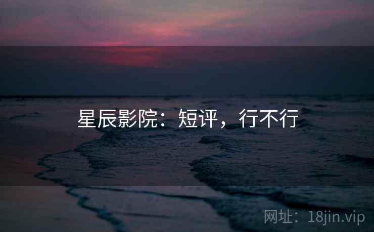 星辰影院:短评,行不行